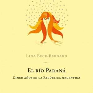 El río Paraná. Cinco años en la República Argentina. Lina Beck- Bernard.