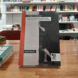 Curacionismo. Cómo la curaduría se apoderó del mundo del arte (y de todo lo demás). David Balzer.