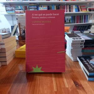 A ver qué se puede hacer. Ensayos, reseñas y crónicas. Lorrie Moore