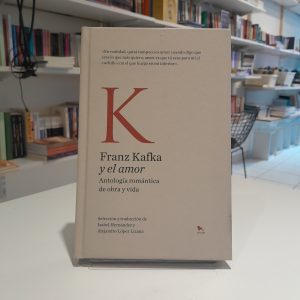 Franz Kafka y el amor. Antología romántica de obra y vida
Selección y traducción de Isabel Hernández y Alejandro Lopez Liziana